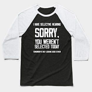 I Have Selective Hearing You Weren't Selected Today. Tomorrow isn't Looking Good Either Sarcastic Saying Baseball T-Shirt